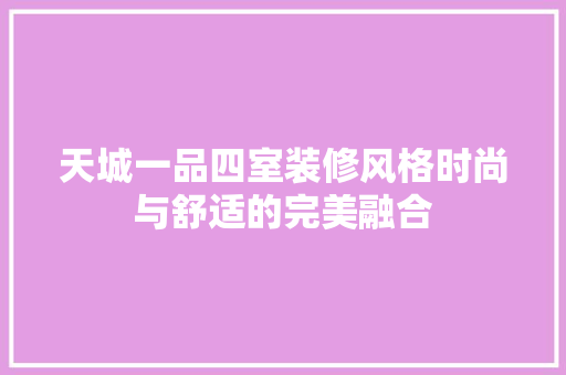 天城一品四室装修风格时尚与舒适的完美融合