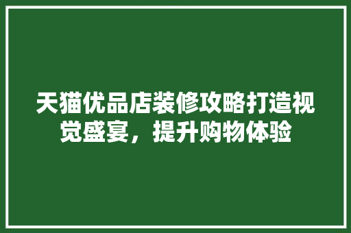 天猫优品店装修攻略打造视觉盛宴，提升购物体验