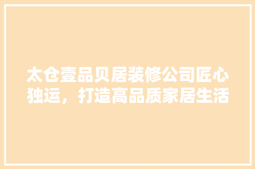 太仓壹品贝居装修公司匠心独运，打造高品质家居生活