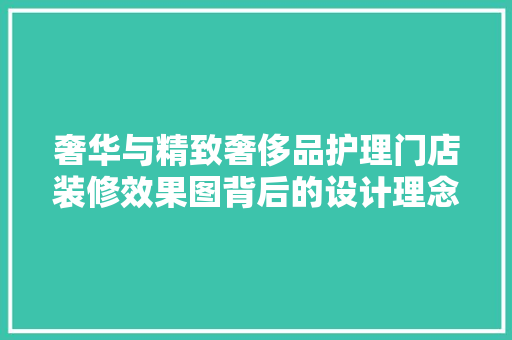 奢华与精致奢侈品护理门店装修效果图背后的设计理念