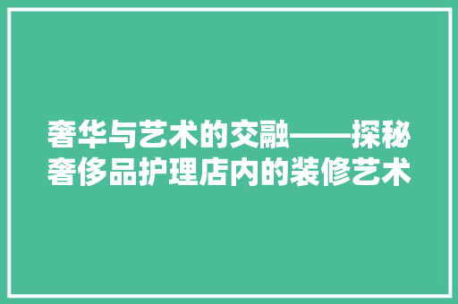 奢华与艺术的交融——探秘奢侈品护理店内的装修艺术