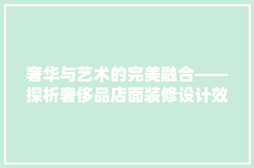 奢华与艺术的完美融合——探析奢侈品店面装修设计效果图