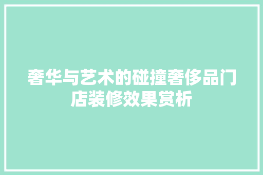 奢华与艺术的碰撞奢侈品门店装修效果赏析
