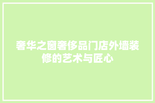 奢华之窗奢侈品门店外墙装修的艺术与匠心