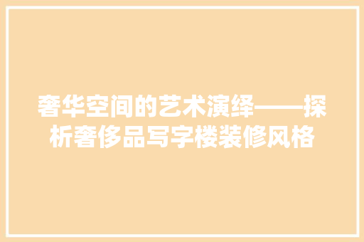 奢华空间的艺术演绎——探析奢侈品写字楼装修风格