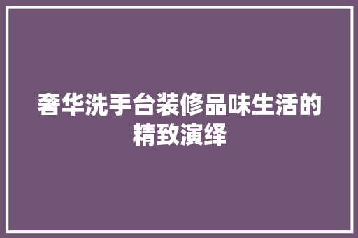 奢华洗手台装修品味生活的精致演绎