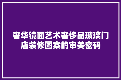 奢华镜面艺术奢侈品玻璃门店装修图案的审美密码