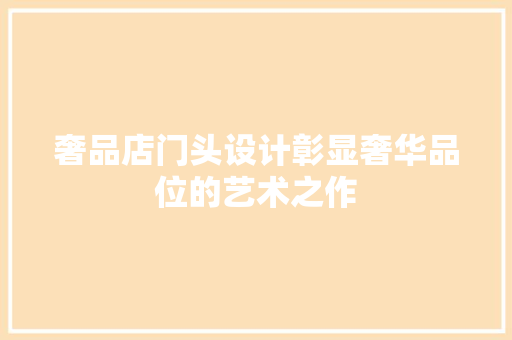 奢品店门头设计彰显奢华品位的艺术之作