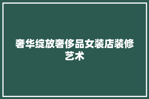 奢华绽放奢侈品女装店装修艺术