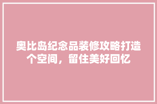 奥比岛纪念品装修攻略打造个空间，留住美好回忆