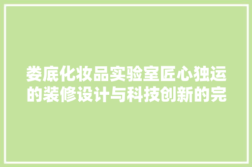 娄底化妆品实验室匠心独运的装修设计与科技创新的完美融合
