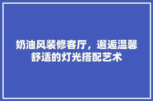 奶油风装修客厅，邂逅温馨舒适的灯光搭配艺术