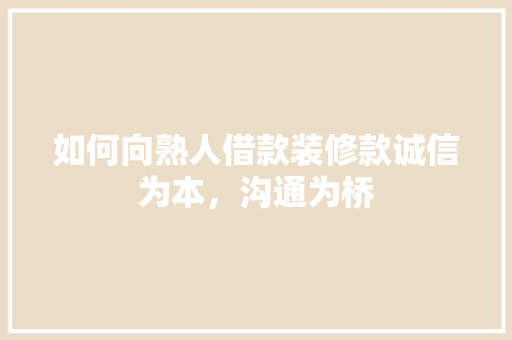 如何向熟人借款装修款诚信为本，沟通为桥