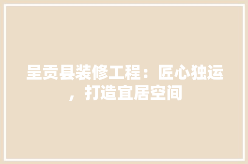 呈贡县装修工程：匠心独运，打造宜居空间 卧室装修