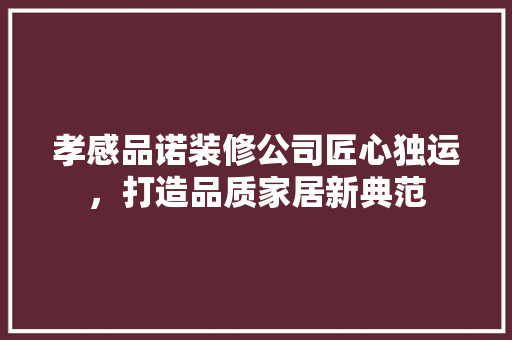 孝感品诺装修公司匠心独运，打造品质家居新典范