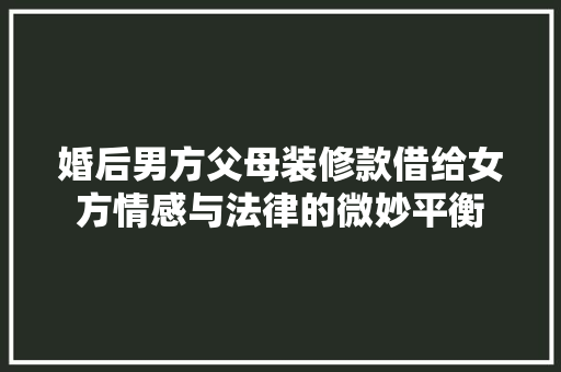 婚后男方父母装修款借给女方情感与法律的微妙平衡