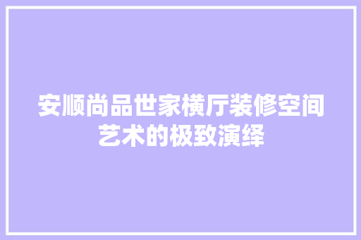 安顺尚品世家横厅装修空间艺术的极致演绎