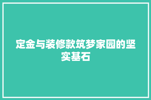 定金与装修款筑梦家园的坚实基石