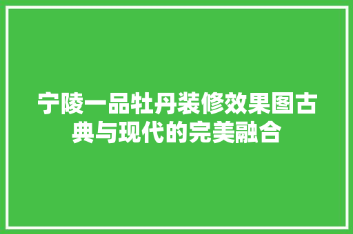 宁陵一品牡丹装修效果图古典与现代的完美融合 家居装修