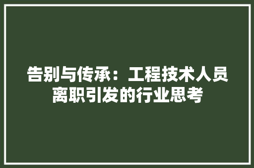 告别与传承：工程技术人员离职引发的行业思考