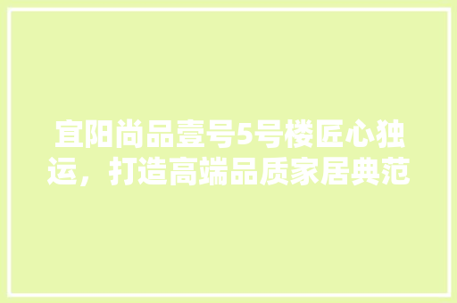 宜阳尚品壹号5号楼匠心独运，打造高端品质家居典范