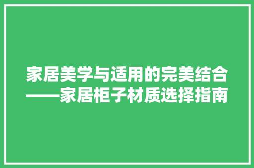 家居美学与适用的完美结合——家居柜子材质选择指南