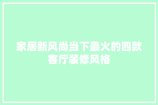 家居新风尚当下最火的四款客厅装修风格 现代风格装饰