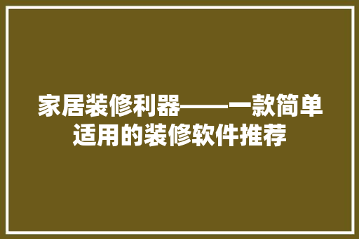 家居装修利器——一款简单适用的装修软件推荐