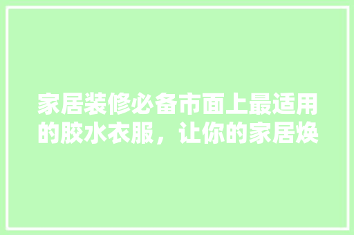 家居装修必备市面上最适用的胶水衣服，让你的家居焕然一新！
