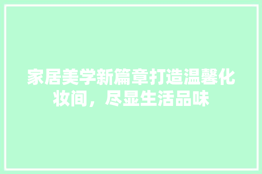 家居美学新篇章打造温馨化妆间，尽显生活品味