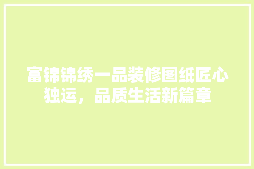 富锦锦绣一品装修图纸匠心独运，品质生活新篇章