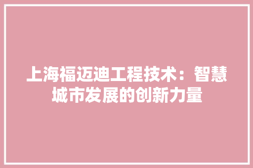 上海福迈迪工程技术：智慧城市发展的创新力量 家居装修