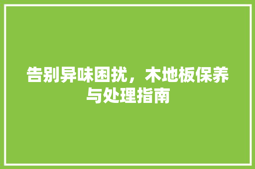 告别异味困扰，木地板保养与处理指南