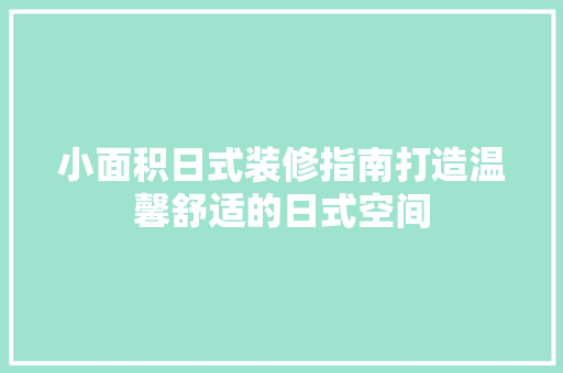 小面积日式装修指南打造温馨舒适的日式空间