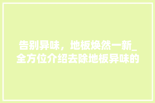 告别异味，地板焕然一新_全方位介绍去除地板异味的方法