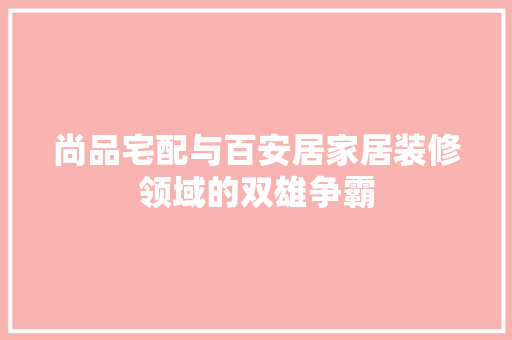尚品宅配与百安居家居装修领域的双雄争霸