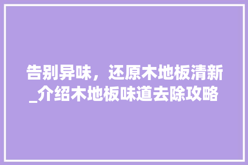 告别异味，还原木地板清新_介绍木地板味道去除攻略 卧室装修