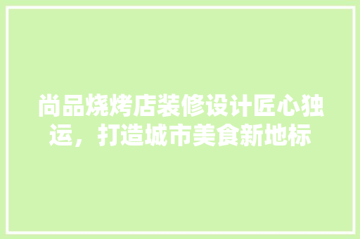 尚品烧烤店装修设计匠心独运，打造城市美食新地标