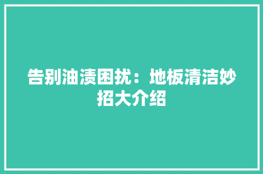 告别油渍困扰：地板清洁妙招大介绍 卧室装修