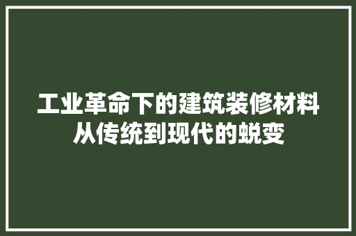 工业革命下的建筑装修材料从传统到现代的蜕变