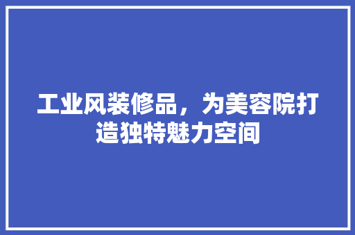 工业风装修品，为美容院打造独特魅力空间