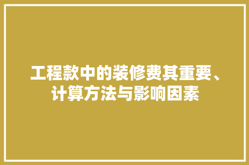 工程款中的装修费其重要、计算方法与影响因素