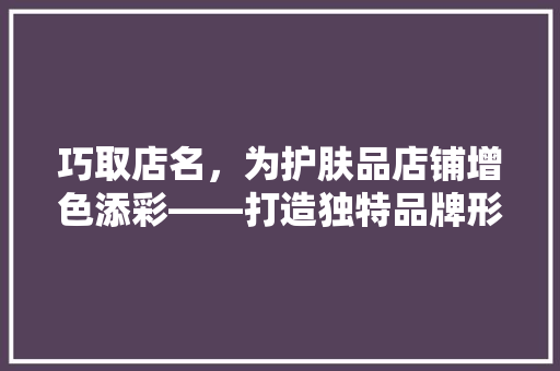 巧取店名，为护肤品店铺增色添彩——打造独特品牌形象