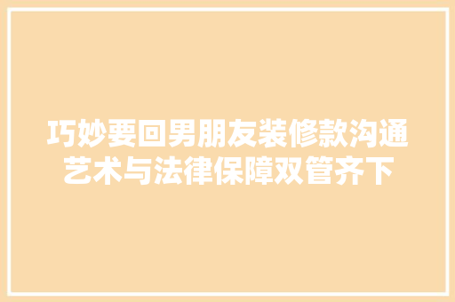 巧妙要回男朋友装修款沟通艺术与法律保障双管齐下