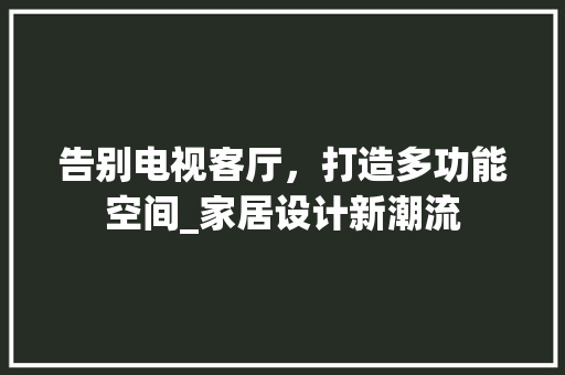 告别电视客厅，打造多功能空间_家居设计新潮流 卧室装修