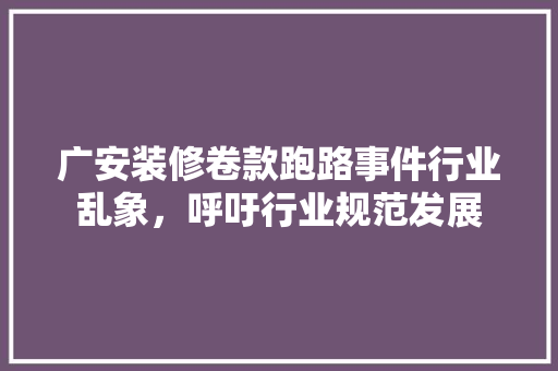 广安装修卷款跑路事件行业乱象，呼吁行业规范发展