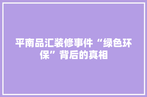 平南品汇装修事件“绿色环保”背后的真相