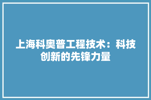 上海科奥普工程技术：科技创新的先锋力量