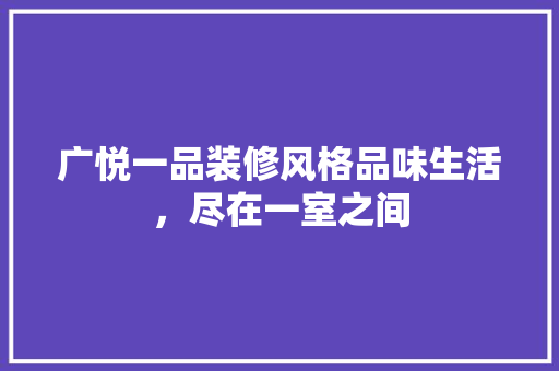 广悦一品装修风格品味生活，尽在一室之间