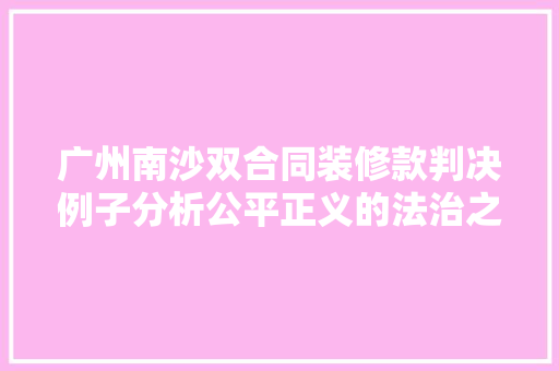 广州南沙双合同装修款判决例子分析公平正义的法治之光
